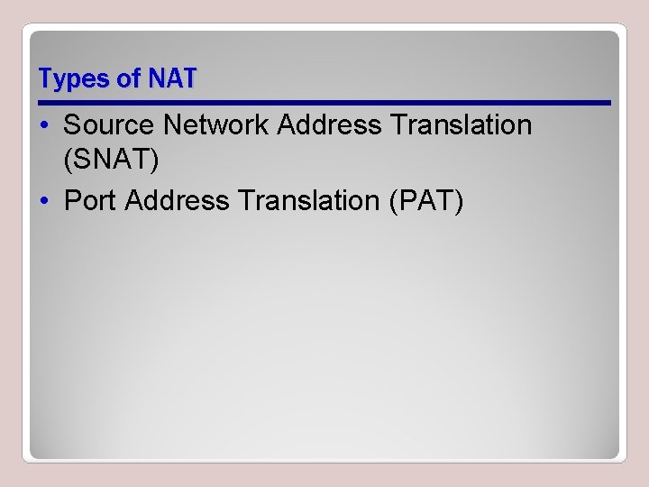 Types of NAT • Source Network Address Translation (SNAT) • Port Address Translation (PAT) Types of NAT • Source Network Address Translation (SNAT) • Port Address Translation (PAT)