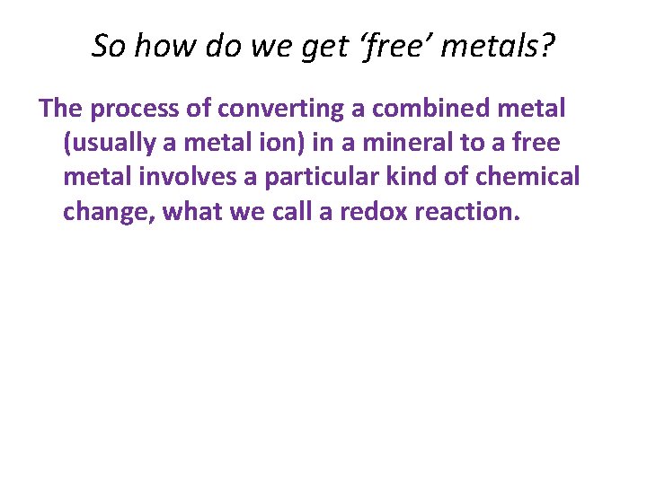 So how do we get ‘free’ metals? The process of converting a combined metal