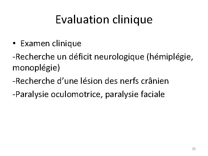 Evaluation clinique • Examen clinique -Recherche un déficit neurologique (hémiplégie, monoplégie) -Recherche d’une lésion