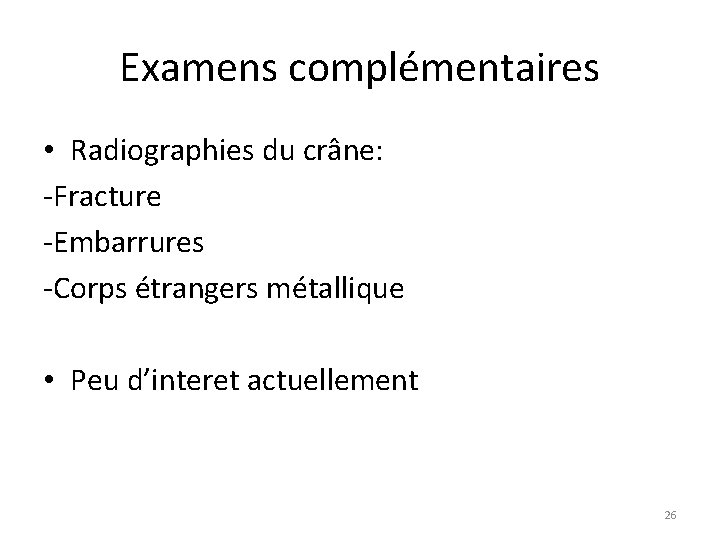 Examens complémentaires • Radiographies du crâne: -Fracture -Embarrures -Corps étrangers métallique • Peu d’interet