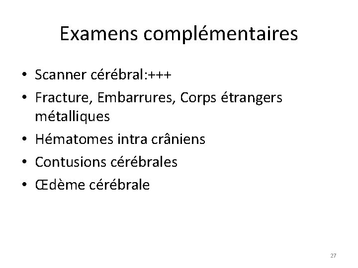 Examens complémentaires • Scanner cérébral: +++ • Fracture, Embarrures, Corps étrangers métalliques • Hématomes