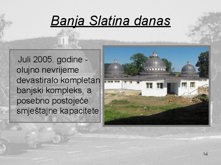 Banja Slatina danas Juli 2005. godine olujno nevrijeme devastiralo kompletan banjski kompleks, a posebno