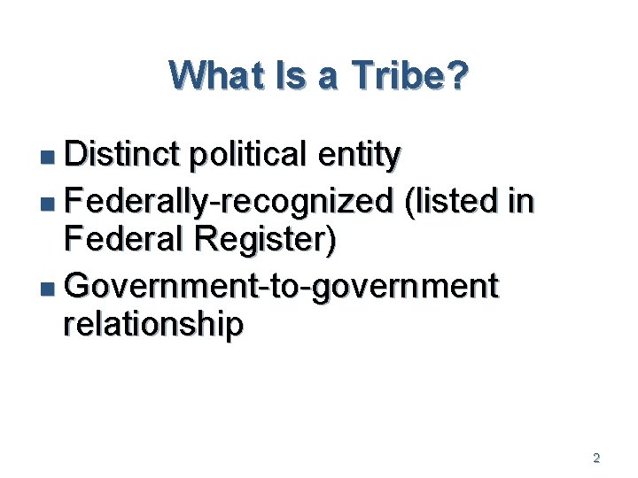 What Is a Tribe? n Distinct political entity n Federally-recognized (listed in Federal Register)