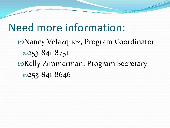 Need more information: Nancy Velazquez, Program Coordinator 253 -841 -8751 Kelly Zimmerman, Program Secretary