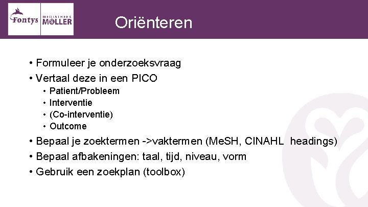 Oriënteren • Formuleer je onderzoeksvraag • Vertaal deze in een PICO • • Patient/Probleem