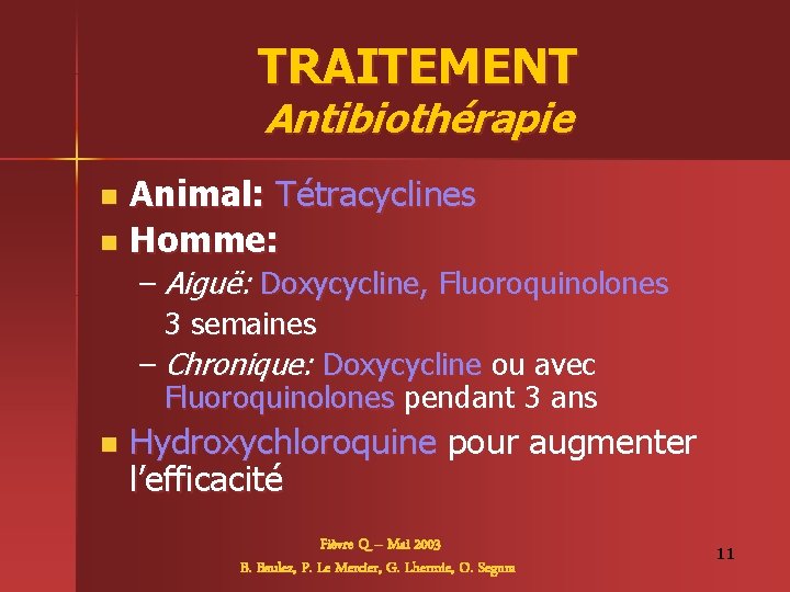 TRAITEMENT Antibiothérapie Animal: Tétracyclines n Homme: n – Aiguë: Doxycycline, Fluoroquinolones 3 semaines –