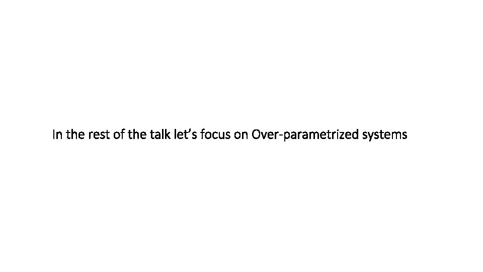 In the rest of the talk let’s focus on Over-parametrized systems 