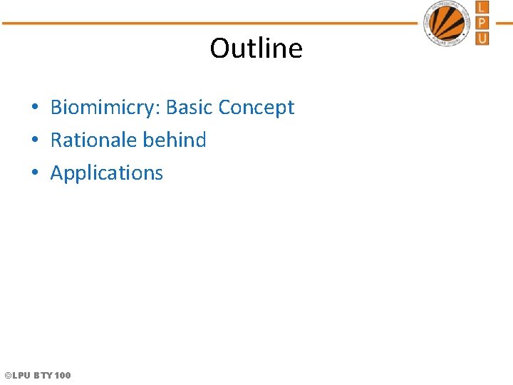 Outline • Biomimicry: Basic Concept • Rationale behind • Applications ©LPU BTY 100 