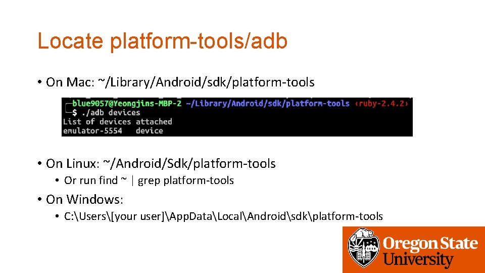 Locate platform-tools/adb • On Mac: ~/Library/Android/sdk/platform-tools • On Linux: ~/Android/Sdk/platform-tools • Or run find