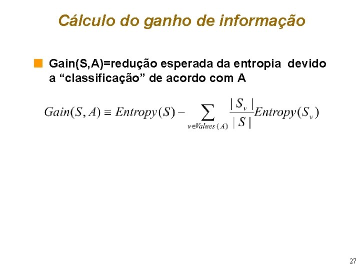 Cálculo do ganho de informação n Gain(S, A)=redução esperada da entropia devido a “classificação”