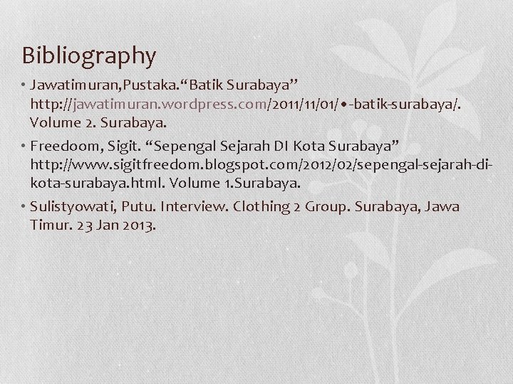 Bibliography • Jawatimuran, Pustaka. “Batik Surabaya’’ http: //jawatimuran. wordpress. com/2011/11/01/ • -batik-surabaya/. Volume 2.