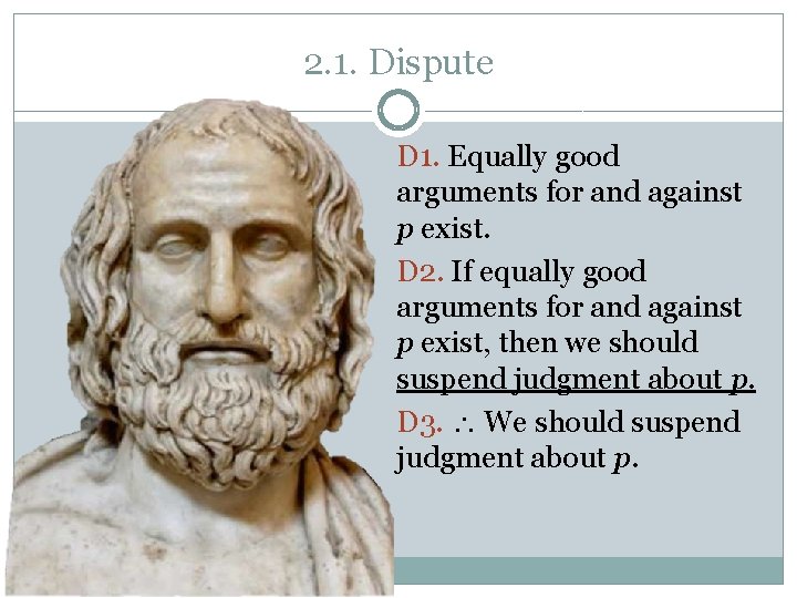 2. 1. Dispute D 1. Equally good arguments for and against p exist. D