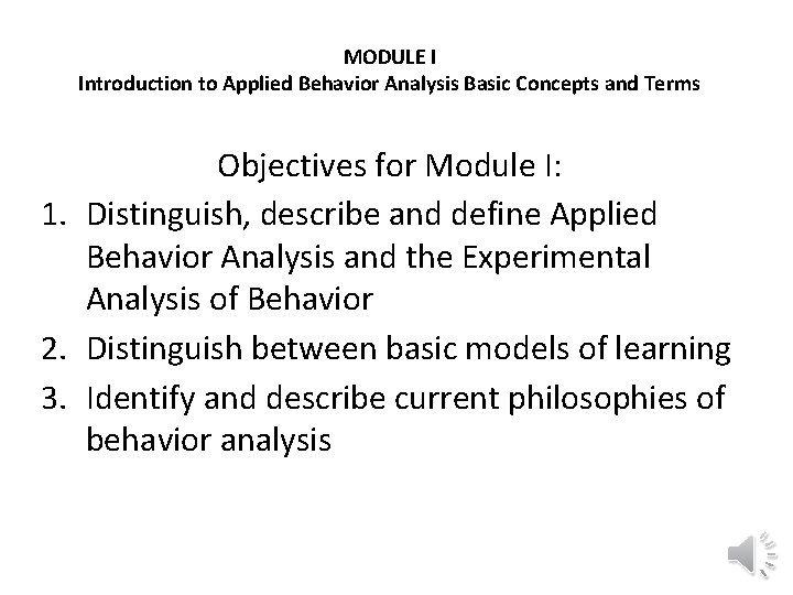 MODULE I Introduction to Applied Behavior Analysis Basic Concepts and Terms Objectives for Module