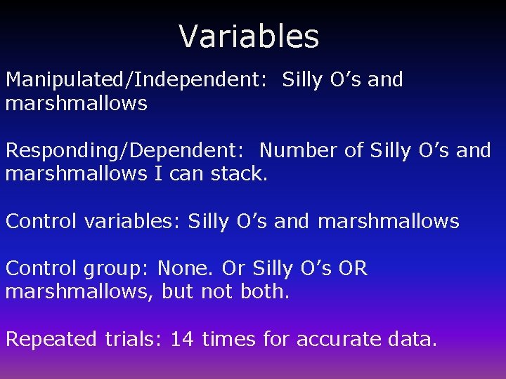 Variables Manipulated/Independent: Silly O’s and marshmallows Responding/Dependent: Number of Silly O’s and marshmallows I