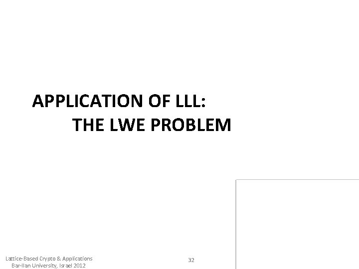 APPLICATION OF LLL: THE LWE PROBLEM Lattice-Based Crypto & Applications Bar-Ilan University, Israel 2012