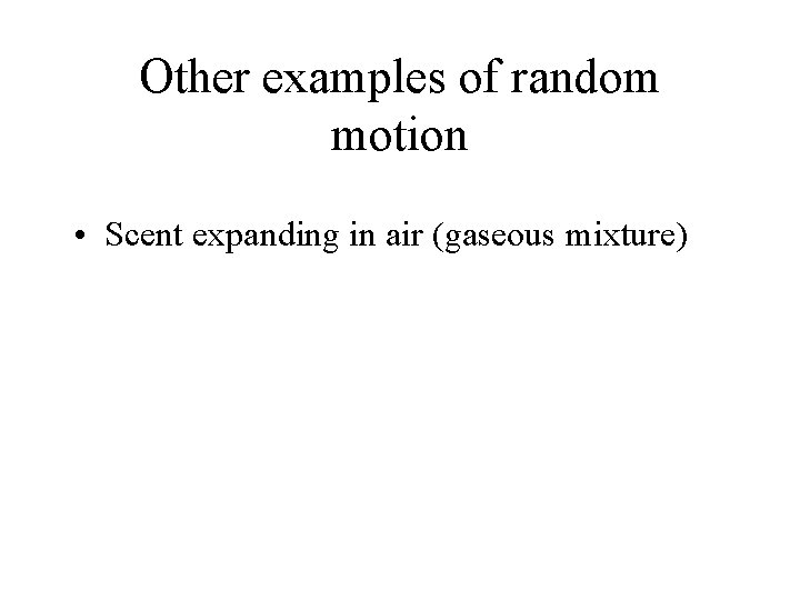 Other examples of random motion • Scent expanding in air (gaseous mixture) 