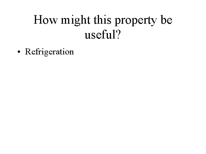 How might this property be useful? • Refrigeration 