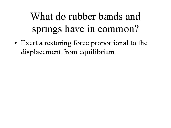What do rubber bands and springs have in common? • Exert a restoring force