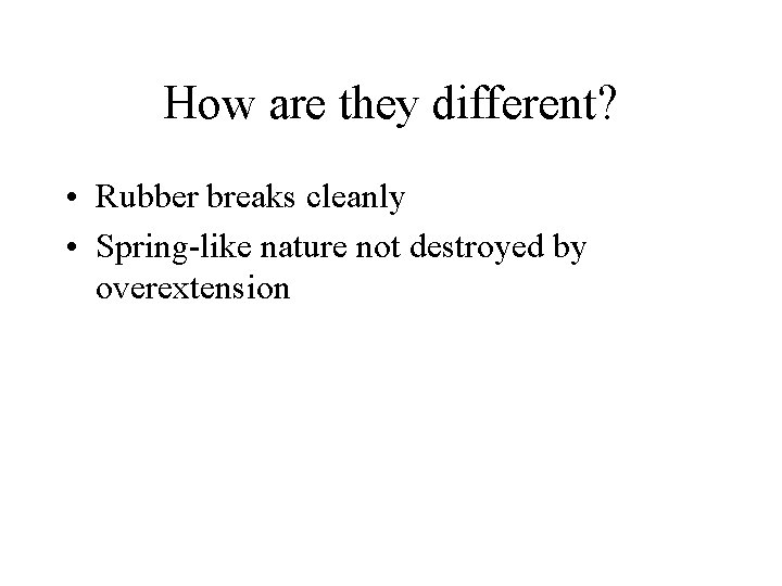 How are they different? • Rubber breaks cleanly • Spring-like nature not destroyed by