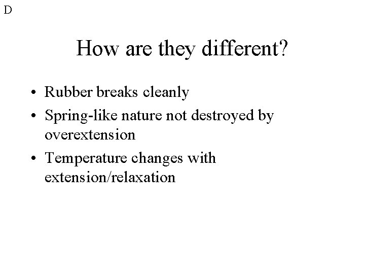 D How are they different? • Rubber breaks cleanly • Spring-like nature not destroyed