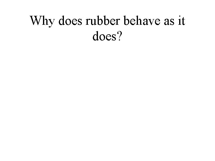 Why does rubber behave as it does? 