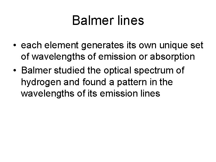 Balmer lines • each element generates its own unique set of wavelengths of emission