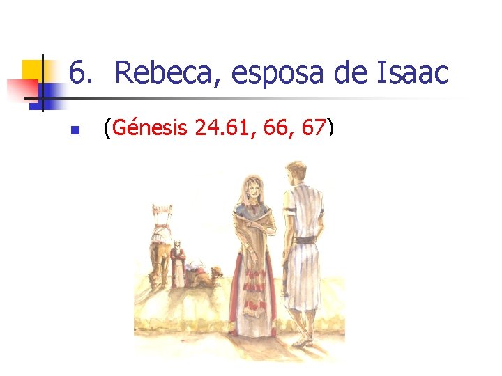 6. Rebeca, esposa de Isaac n (Génesis 24. 61, 66, 67) 