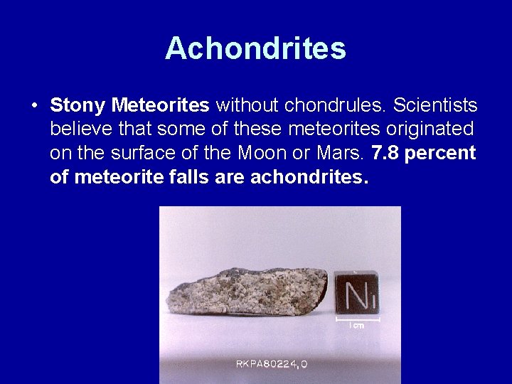 Achondrites • Stony Meteorites without chondrules. Scientists believe that some of these meteorites originated