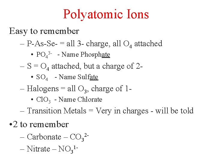 Polyatomic Ions Easy to remember – P-As-Se- = all 3 - charge, all O