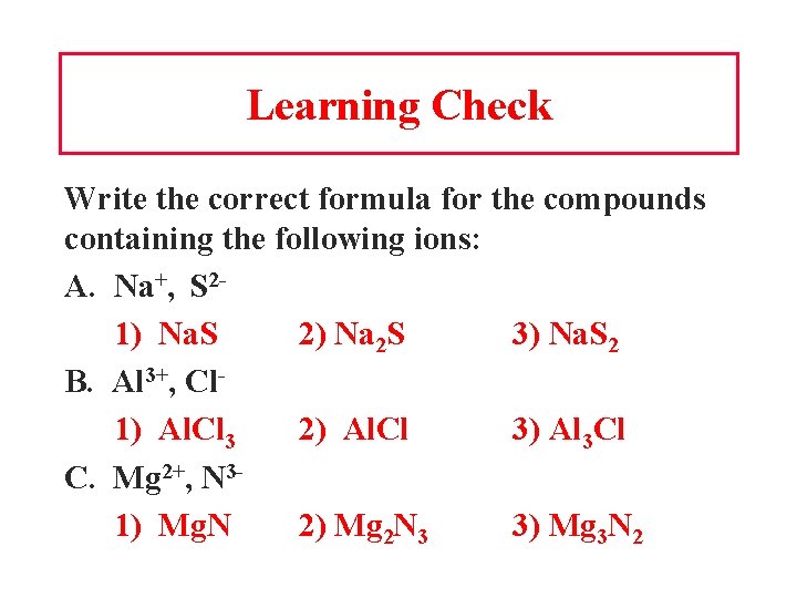Learning Check Write the correct formula for the compounds containing the following ions: A.