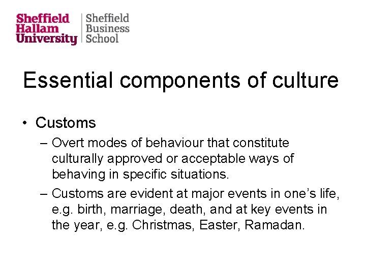 Essential components of culture • Customs – Overt modes of behaviour that constitute culturally