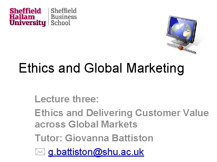 Ethics and Global Marketing Lecture three: Ethics and Delivering Customer Value across Global Markets