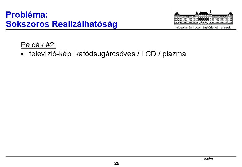 Probléma: Sokszoros Realizálhatóság Példák #2: • televízió-kép: katódsugárcsöves / LCD / plazma Filozófia 25