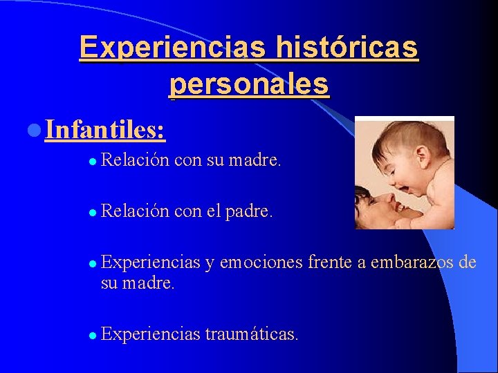 Experiencias históricas personales l Infantiles: l Relación con su madre. l Relación con el