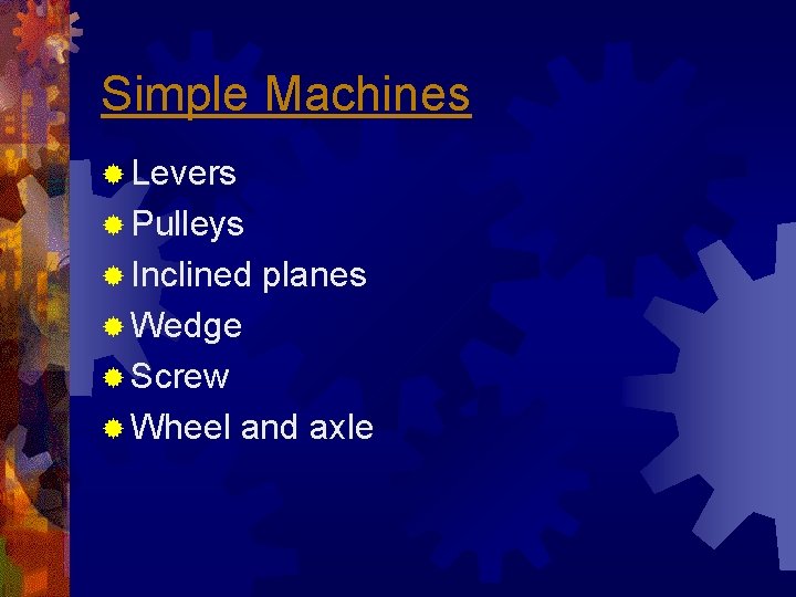 Simple Machines ® Levers ® Pulleys ® Inclined planes ® Wedge ® Screw ® Simple Machines ® Levers ® Pulleys ® Inclined planes ® Wedge ® Screw ®