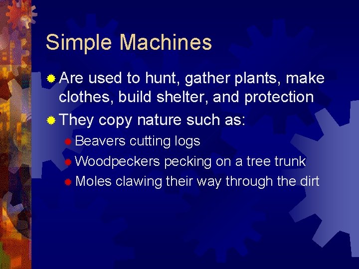 Simple Machines ® Are used to hunt, gather plants, make clothes, build shelter, and