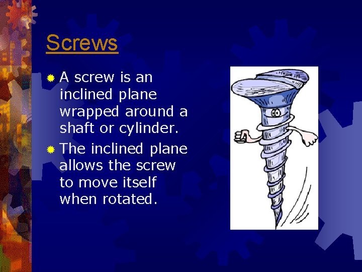 Screws ®A screw is an inclined plane wrapped around a shaft or cylinder. ®