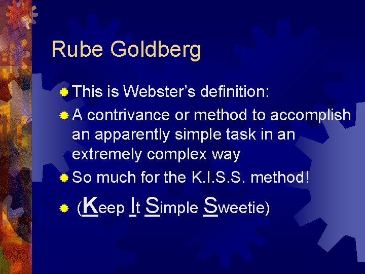 Rube Goldberg ® This is Webster’s definition: ® A contrivance or method to accomplish