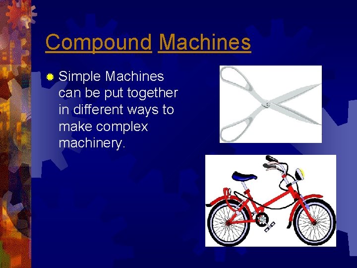 Compound Machines ® Simple Machines can be put together in different ways to make Compound Machines ® Simple Machines can be put together in different ways to make