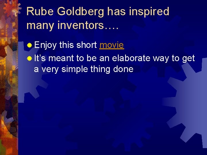 Rube Goldberg has inspired many inventors…. ® Enjoy this short movie ® It’s meant