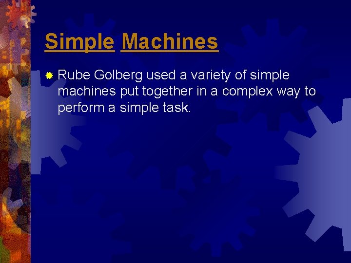 Simple Machines ® Rube Golberg used a variety of simple machines put together in Simple Machines ® Rube Golberg used a variety of simple machines put together in