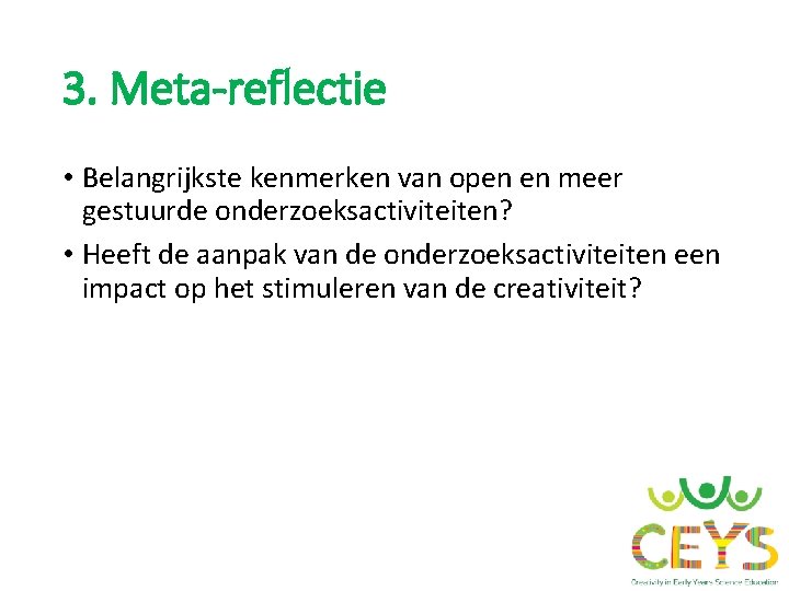 3. Meta-reflectie • Belangrijkste kenmerken van open en meer gestuurde onderzoeksactiviteiten? • Heeft de