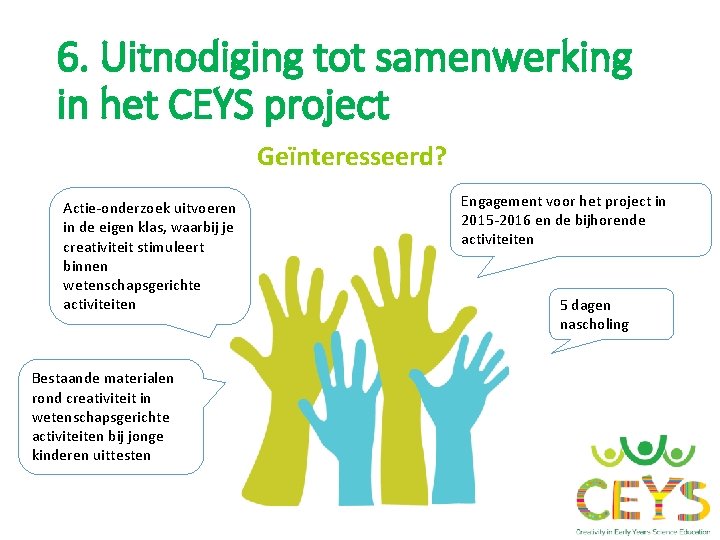 6. Uitnodiging tot samenwerking in het CEYS project Geïnteresseerd? Actie-onderzoek uitvoeren in de eigen 6. Uitnodiging tot samenwerking in het CEYS project Geïnteresseerd? Actie-onderzoek uitvoeren in de eigen