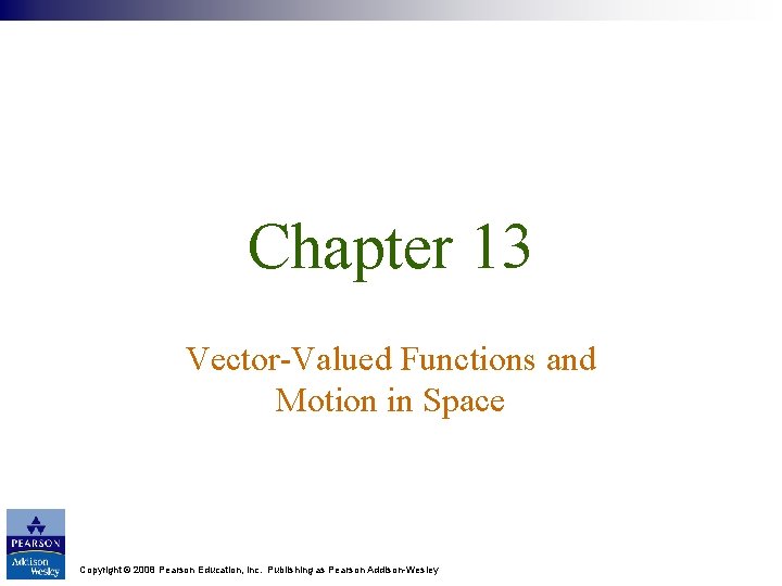 Chapter 13 Vector-Valued Functions and Motion in Space Copyright © 2008 Pearson Education, Inc.