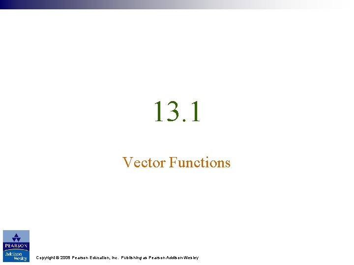 13. 1 Vector Functions Copyright © 2008 Pearson Education, Inc. Publishing as Pearson Addison-Wesley