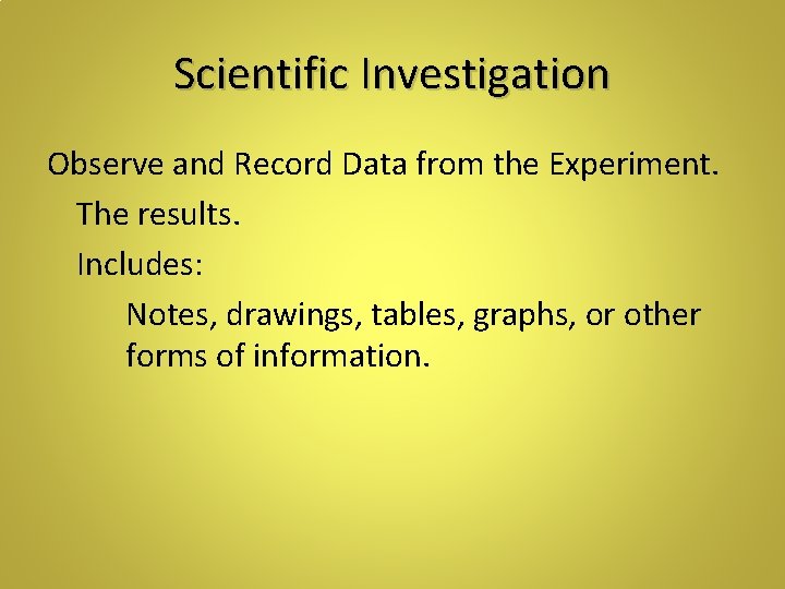 Scientific Investigation Observe and Record Data from the Experiment. The results. Includes: Notes, drawings,