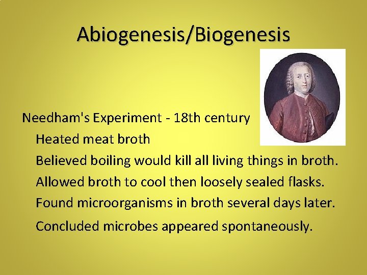 Abiogenesis/Biogenesis Needham's Experiment - 18 th century Heated meat broth Believed boiling would kill