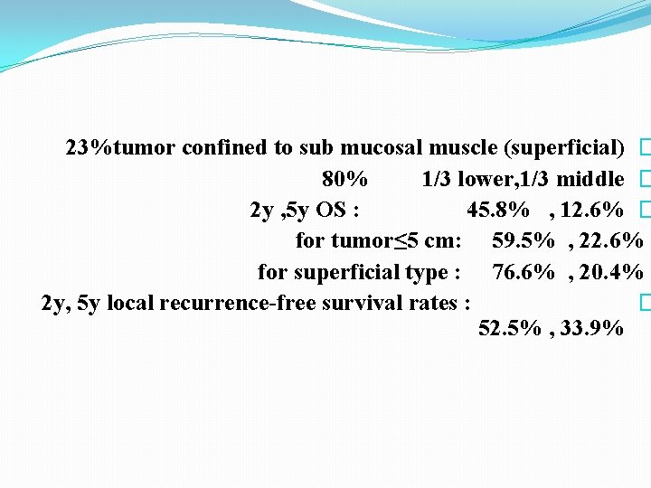 23%tumor confined to sub mucosal muscle (superficial) � 80% 1/3 lower, 1/3 middle �