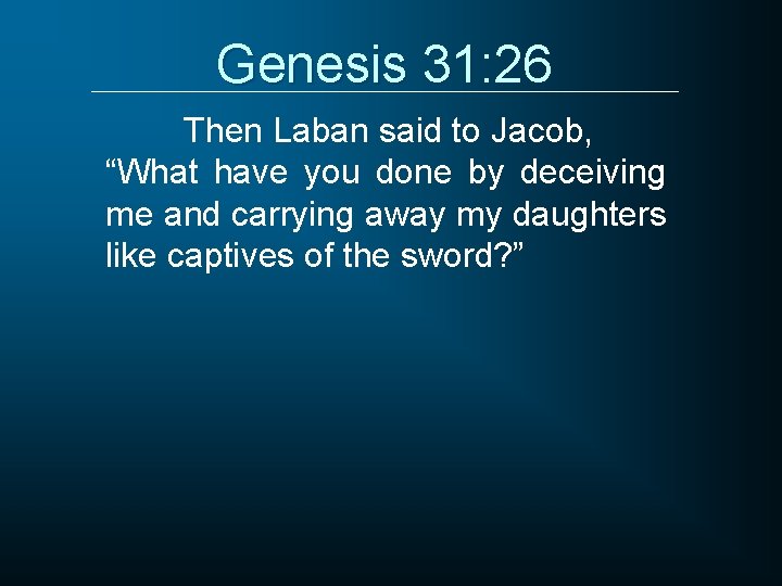 Genesis 31: 26 Then Laban said to Jacob, “What have you done by deceiving