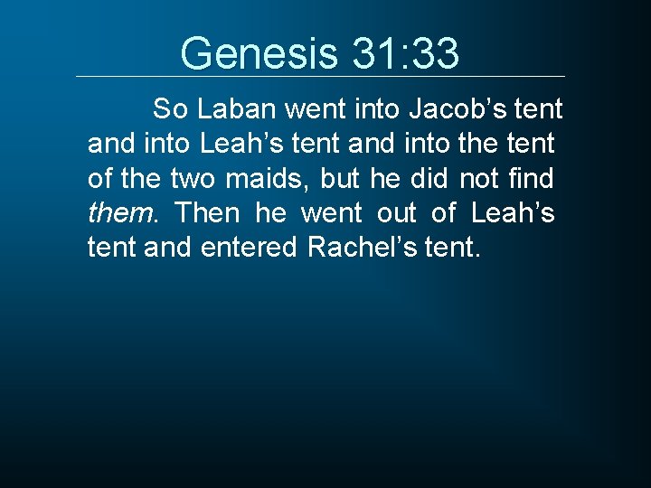 Genesis 31: 33 So Laban went into Jacob’s tent and into Leah’s tent and